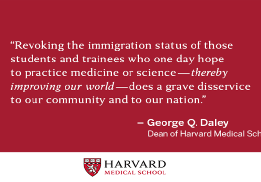 "Revolting the immigration status of those students and trainees who one day hope to practice medicine or science - thereby improving our world - does a grave disservice to our community and our nation" - George Q. Daley