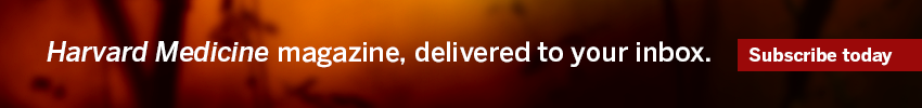Subscribe today to the Harvard Medicine magazine, delivered to your inbox.
